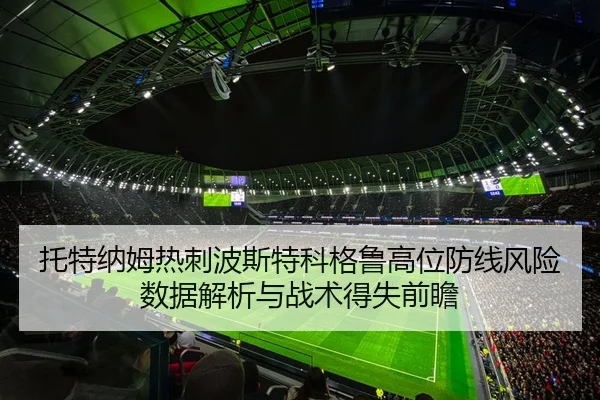 托特纳姆热刺波斯特科格鲁高位防线风险数据解析与战术得失前瞻